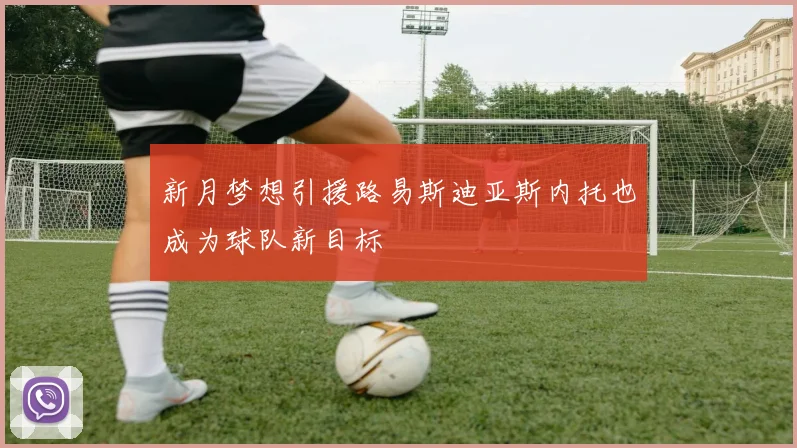 新月梦想引援路易斯迪亚斯内托也成为球队新目标