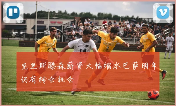 克里斯滕森薪资大幅缩水巴萨明年仍有转会机会