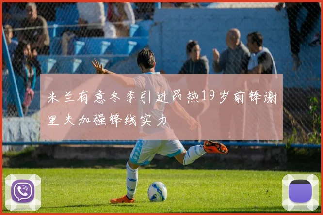 米兰有意冬季引进昂热19岁前锋谢里夫加强锋线实力