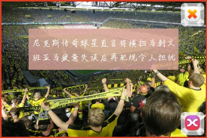 尼克斯传奇球星直言将横扫马刺文班亚马疲惫失误后再犯规令人担忧