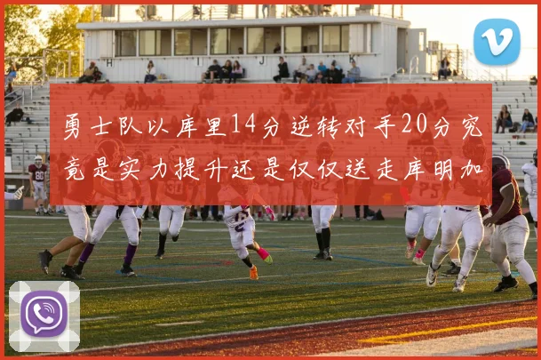 勇士队以库里14分逆转对手20分究竟是实力提升还是仅仅送走库明加的结果