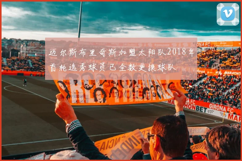 迈尔斯布里奇斯加盟太阳队2018年首轮选秀球员已全数更换球队