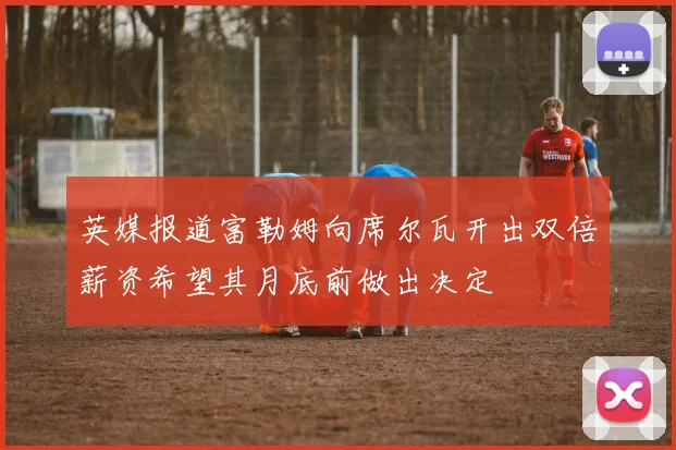 英媒报道富勒姆向席尔瓦开出双倍薪资希望其月底前做出决定