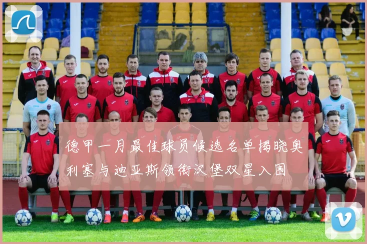 德甲一月最佳球员候选名单揭晓奥利塞与迪亚斯领衔汉堡双星入围