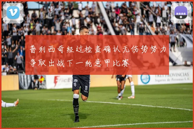 普利西奇经过检查确认无伤势努力争取出战下一轮意甲比赛