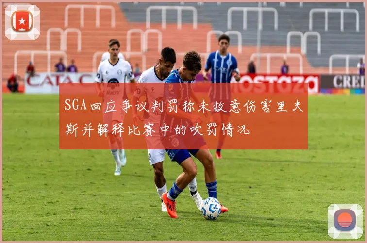SGA回应争议判罚称未故意伤害里夫斯并解释比赛中的吹罚情况