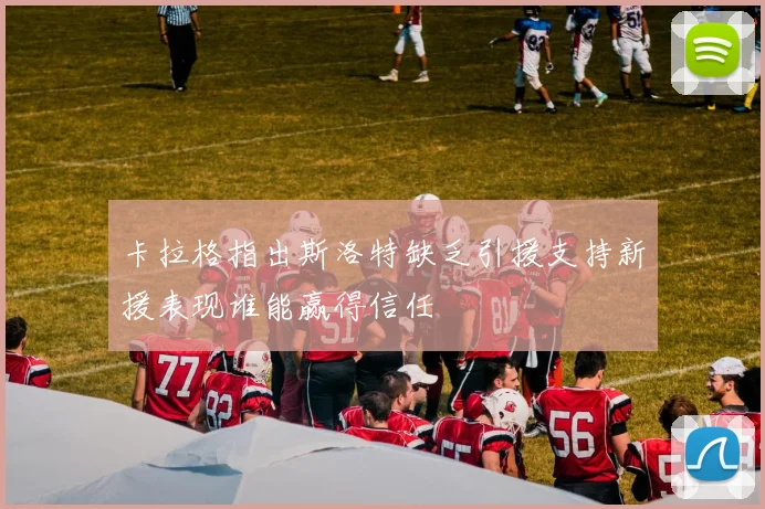 卡拉格指出斯洛特缺乏引援支持新援表现谁能赢得信任