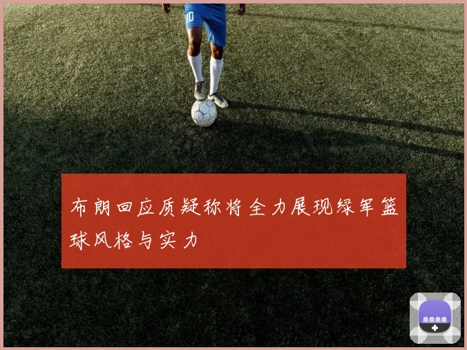 布朗回应质疑称将全力展现绿军篮球风格与实力