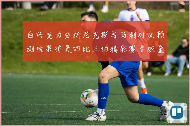 白巧克力分析尼克斯与马刺对决预测结果将是四比三的精彩赛季较量